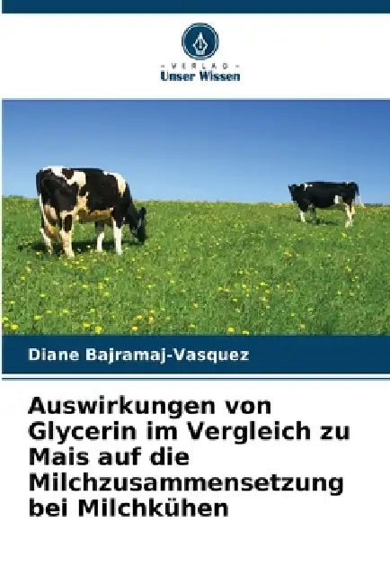 Auswirkungen von Glycerin im Vergleich zu Mais auf die Milchzusammensetzung bei Milchkühen by Diane Bajramaj-Vasquez