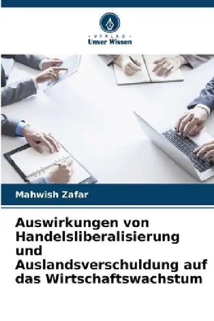 Auswirkungen von Handelsliberalisierung und Auslandsverschuldung auf das Wirtschaftswachstum by Mahwish Zafar