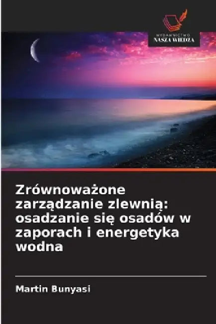 Zrównoważone zarządzanie zlewnią: osadzanie się osadów w zaporach i energetyka wodna by Martin Bunyasi