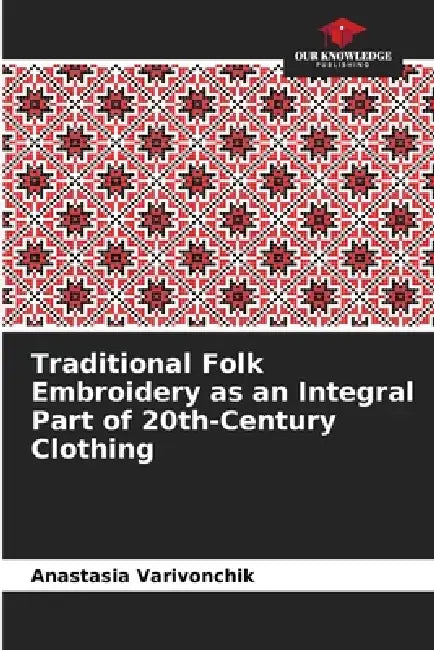 Traditional Folk Embroidery as an Integral Part of 20th-Century Clothing by Anastasia Varivonchik