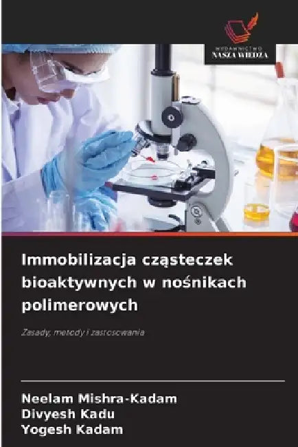 Immobilizacja cząsteczek bioaktywnych w nośnikach polimerowych by Neelam Mishra-Kadam, Divyesh Kadu, Yogesh Kadam