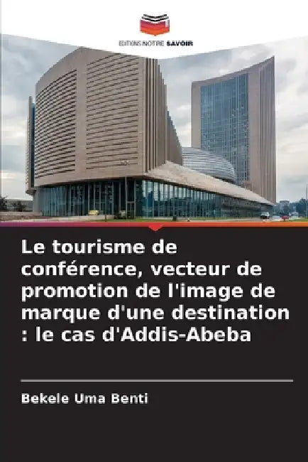 Le tourisme de conférence, vecteur de promotion de l'image de marque d'une destination: le cas d'Addis-Abeba by Bekele Uma Benti