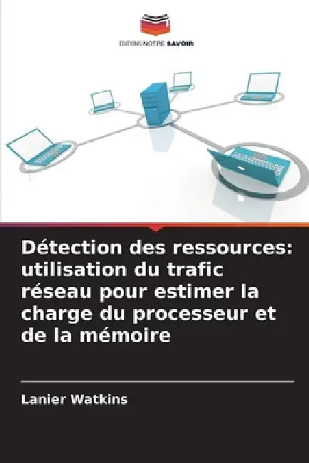 Détection des ressources: utilisation du trafic réseau pour estimer la charge du processeur et de la mémoire by Lanier Watkins