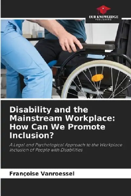 Disability and the Mainstream Workplace: How Can We Promote Inclusion? by Françoise Vanroessel