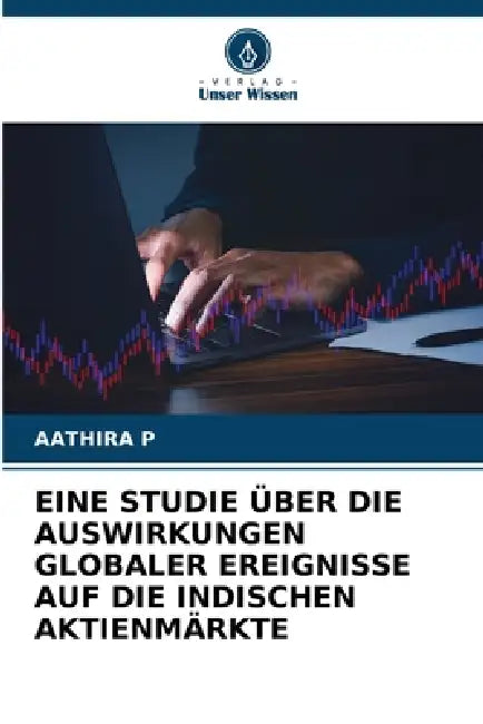 Eine Studie Über Die Auswirkungen Globaler Ereignisse Auf Die Indischen Aktienmärkte by Aathira P