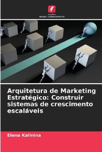 Arquitetura de Marketing Estratégico: Construir sistemas de crescimento escaláveis by Elena Kalinina