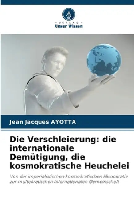 Die Verschleierung: die internationale Demütigung, die kosmokratische Heuchelei by Jean Jacques Ayotta