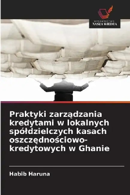 Praktyki zarządzania kredytami w lokalnych spóldzielczych kasach oszczędnościowo-kredytowych w Ghanie by Habib Haruna