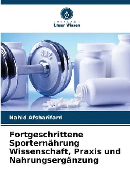 Fortgeschrittene Sporternährung Wissenschaft, Praxis und Nahrungsergänzung by Nahid Afsharifard