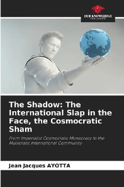 The Shadow: The International Slap in the Face, the Cosmocratic Sham by Jean Jacques Ayotta