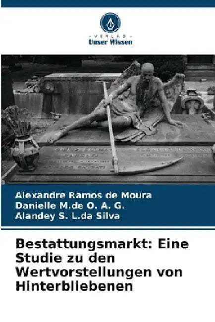 Bestattungsmarkt: Eine Studie zu den Wertvorstellungen von Hinterbliebenen by Alexandre Ramos de Moura, Danielle M. de O. a. G., Alandey S. L. Da Silva