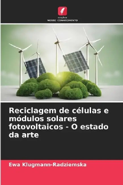 Reciclagem de células e módulos solares fotovoltaicos - O estado da arte by Ewa Klugmann-Radziemska