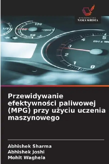 Przewidywanie efektywności paliwowej (MPG) przy użyciu uczenia maszynowego by Abhishek Sharma, Abhishek Joshi, Mohit Waghela