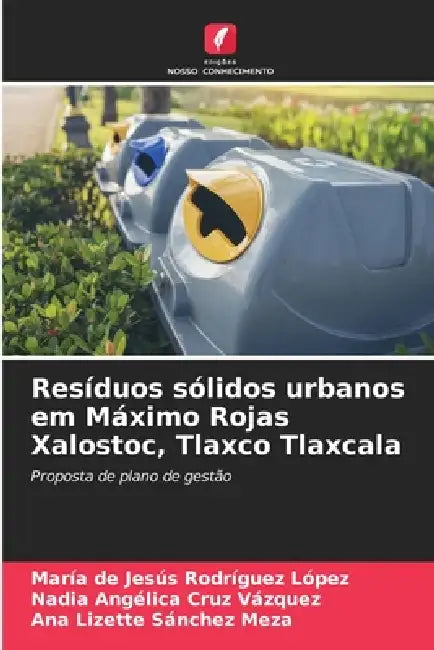 Resíduos sólidos urbanos em Máximo Rojas Xalostoc, Tlaxco Tlaxcala by María de Jesús Rodríguez López, Nadia Angélica Cruz Vázquez, Ana Lizette Sánchez Meza