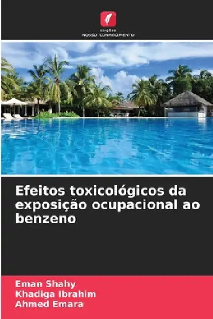 Efeitos toxicológicos da exposição ocupacional ao benzeno by Eman Shahy, Khadiga Ibrahim, Ahmed Emara