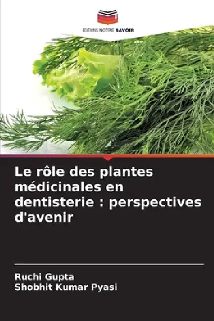 Le rôle des plantes médicinales en dentisterie: perspectives d'avenir by Ruchi Gupta, Shobhit Kumar Pyasi