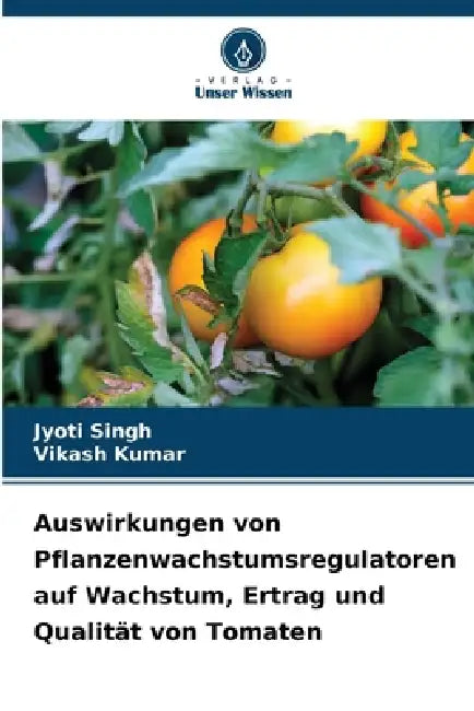 Auswirkungen von Pflanzenwachstumsregulatoren auf Wachstum, Ertrag und Qualität von Tomaten by Jyoti Singh, Vikash Kumar