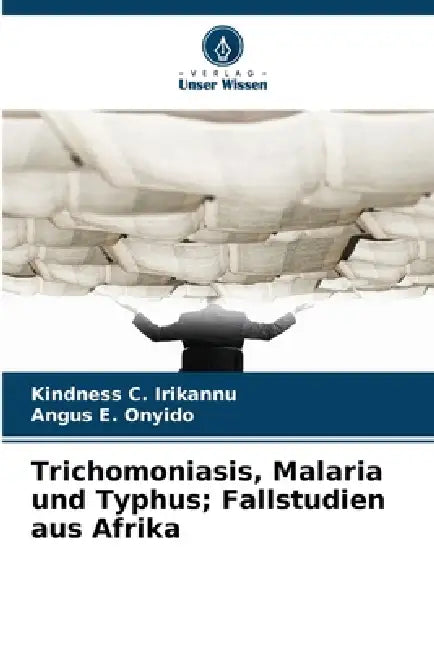 Trichomoniasis, Malaria und Typhus; Fallstudien aus Afrika by Kindness C. Irikannu, Angus E. Onyido