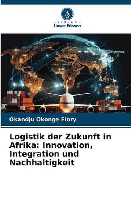 Logistik der Zukunft in Afrika: Innovation, Integration und Nachhaltigkeit by Okandju Okonge Flory