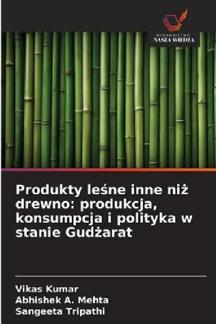 Produkty leśne inne niż drewno: produkcja, konsumpcja i polityka w stanie Gudżarat by Vikas Kumar, Abhishek A. Mehta, Sangeeta Tripathi