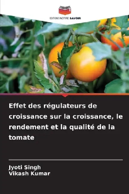 Effet des régulateurs de croissance sur la croissance, le rendement et la qualité de la tomate by Jyoti Singh, Vikash Kumar