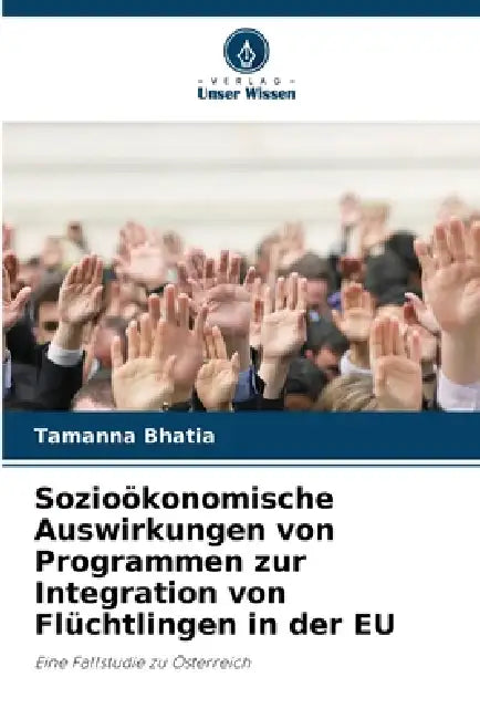Sozioökonomische Auswirkungen von Programmen zur Integration von Flüchtlingen in der EU by Tamanna Bhatia