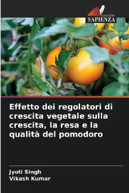 Effetto dei regolatori di crescita vegetale sulla crescita, la resa e la qualità del pomodoro by Jyoti Singh, Vikash Kumar
