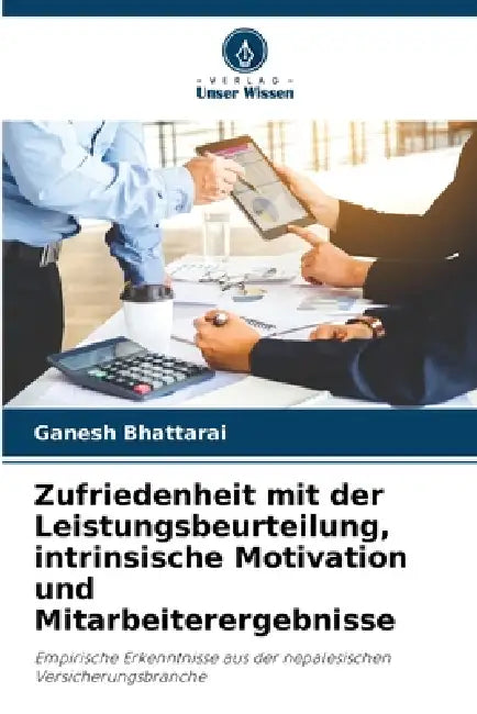 Zufriedenheit mit der Leistungsbeurteilung, intrinsische Motivation und Mitarbeiterergebnisse by Ganesh Bhattarai