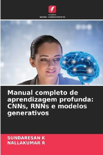 Manual completo de aprendizagem profunda: CNNs, RNNs e modelos generativos by Sundaresan K, Nallakumar R