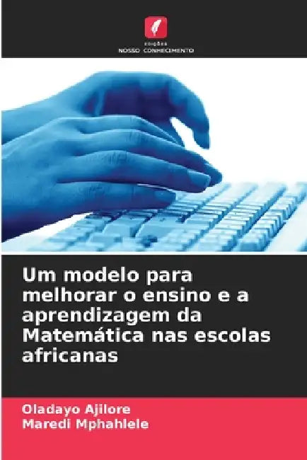 Um modelo para melhorar o ensino e a aprendizagem da Matemática nas escolas africanas by Oladayo Ajilore, Maredi Mphahlele