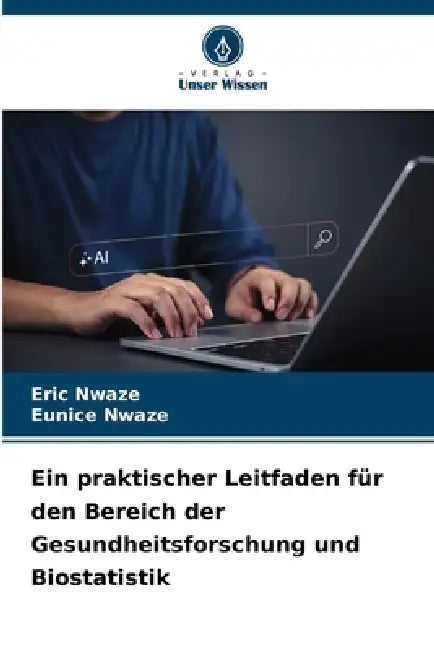 Ein praktischer Leitfaden für den Bereich der Gesundheitsforschung und Biostatistik by Eric Nwaze, Eunice Nwaze
