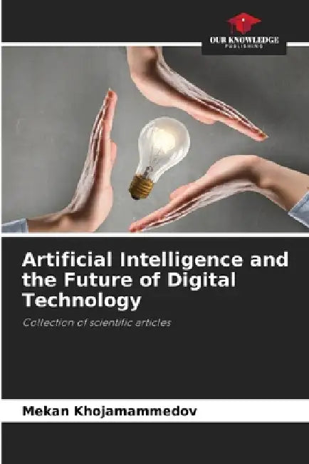 Artificial Intelligence and the Future of Digital Technology by Mekan Khojamammedov