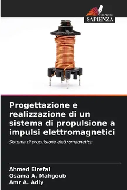 Progettazione e realizzazione di un sistema di propulsione a impulsi elettromagnetici by Ahmed Elrefai, Osama A. Mahgoub, Amr A. Adly