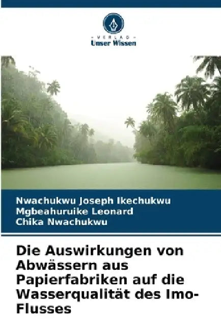 Die Auswirkungen von Abwässern aus Papierfabriken auf die Wasserqualität des Imo-Flusses by Nwachukwu Joseph Ikechukwu, Mgbeahuruike Leonard, Chika Nwachukwu
