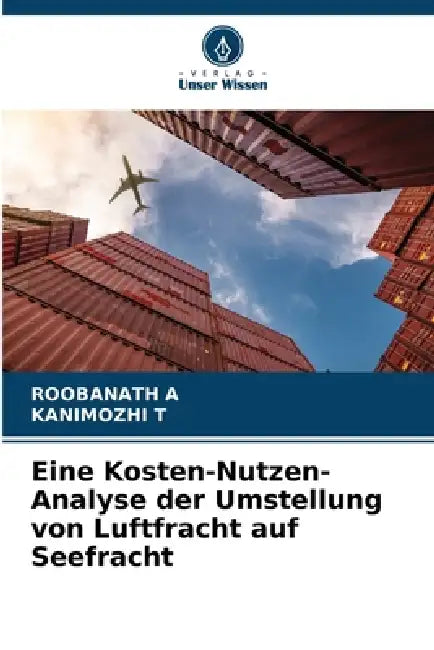 Eine Kosten-Nutzen-Analyse der Umstellung von Luftfracht auf Seefracht by Roobanath A, Kanimozhi T