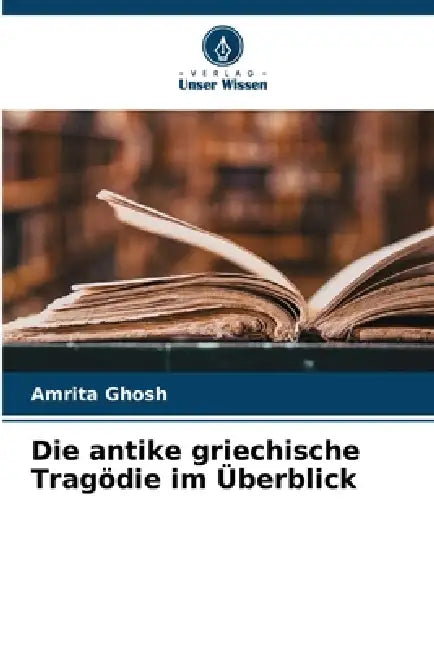 Die antike griechische Tragödie im Überblick by Amrita Ghosh