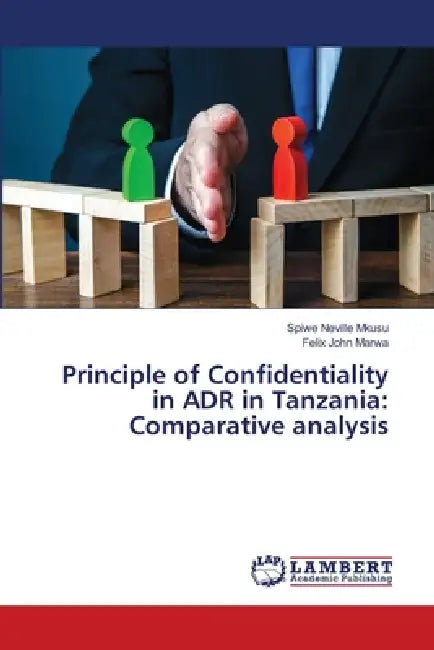 Principle of Confidentiality in ADR in Tanzania: Comparative analysis by Spiwe Neville Mkusu, Felix John Marwa