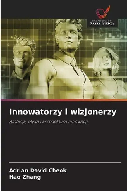 Innowatorzy i wizjonerzy by Adrian David Cheok, Hao Zhang