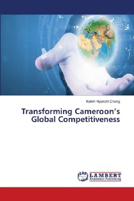 Transforming Cameroon's Global Competitiveness by Kelkin Nyanchi Chung