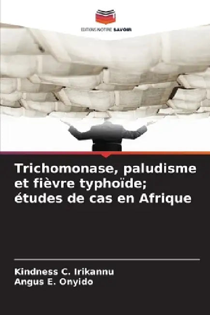 Trichomonase, paludisme et fièvre typhoïde; études de cas en Afrique by Kindness C. Irikannu, Angus E. Onyido