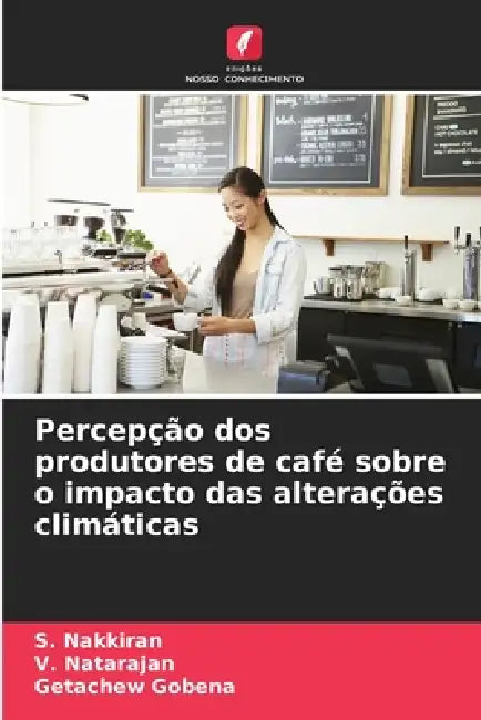Percepção dos produtores de café sobre o impacto das alterações climáticas by S. Nakkiran, V. Natarajan, Getachew Gobena