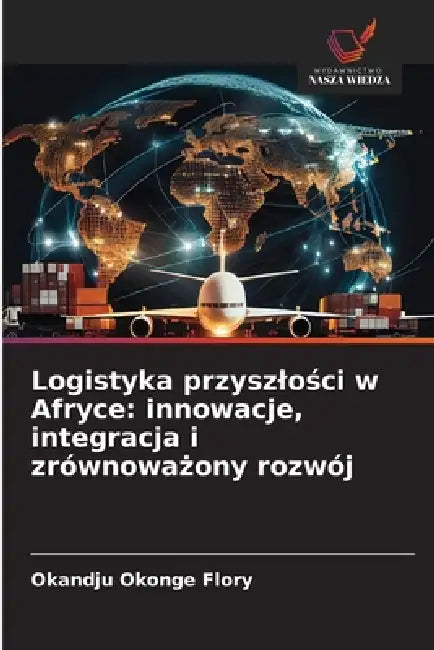 Logistyka przyszlości w Afryce: innowacje, integracja i zrównoważony rozwój by Okandju Okonge Flory
