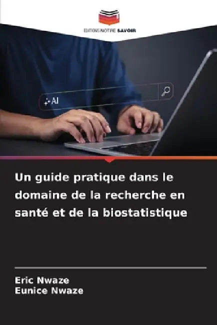 Un guide pratique dans le domaine de la recherche en santé et de la biostatistique by Eric Nwaze, Eunice Nwaze