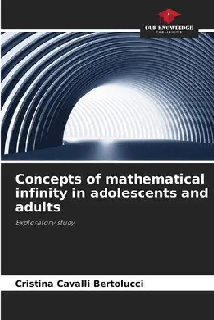Concepts of mathematical infinity in adolescents and adults by Cristina Cavalli Bertolucci