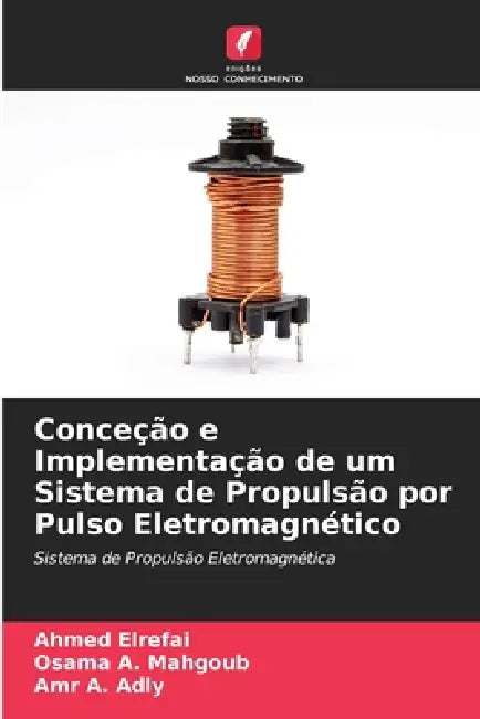 Conceção e Implementação de um Sistema de Propulsão por Pulso Eletromagnético by Ahmed Elrefai, Osama A. Mahgoub, Amr A. Adly