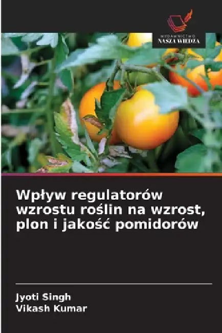 Wplyw regulatorów wzrostu roślin na wzrost, plon i jakośc pomidorów by Jyoti Singh, Vikash Kumar