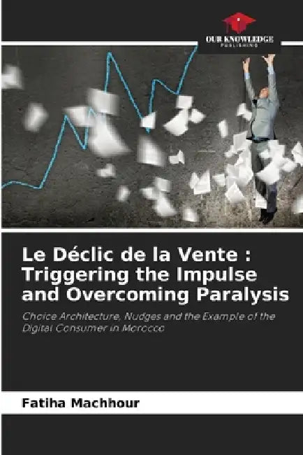 Le Déclic de la Vente: Triggering the Impulse and Overcoming Paralysis by Fatiha Machhour