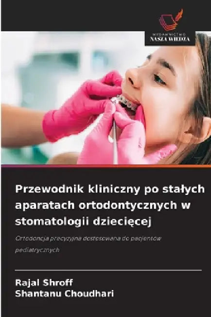Przewodnik kliniczny po stalych aparatach ortodontycznych w stomatologii dziecięcej by Rajal Shroff, Shantanu Choudhari