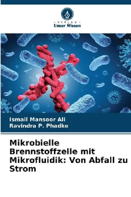 Mikrobielle Brennstoffzelle mit Mikrofluidik: Von Abfall zu Strom by Ismail Mansoor Ali, Ravindra P. Phadke