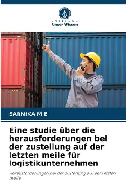 Eine studie über die herausforderungen bei der zustellung auf der letzten meile für logistikunternehmen by Sarnika M. E.